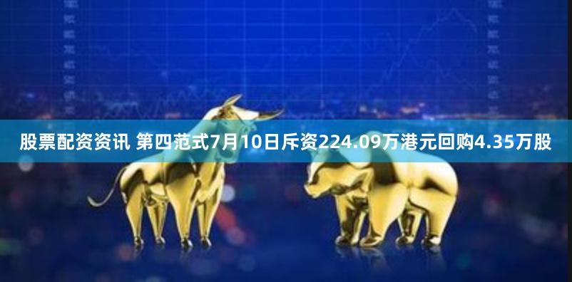 股票配资资讯 第四范式7月10日斥资224.09万港元回购4.35万股