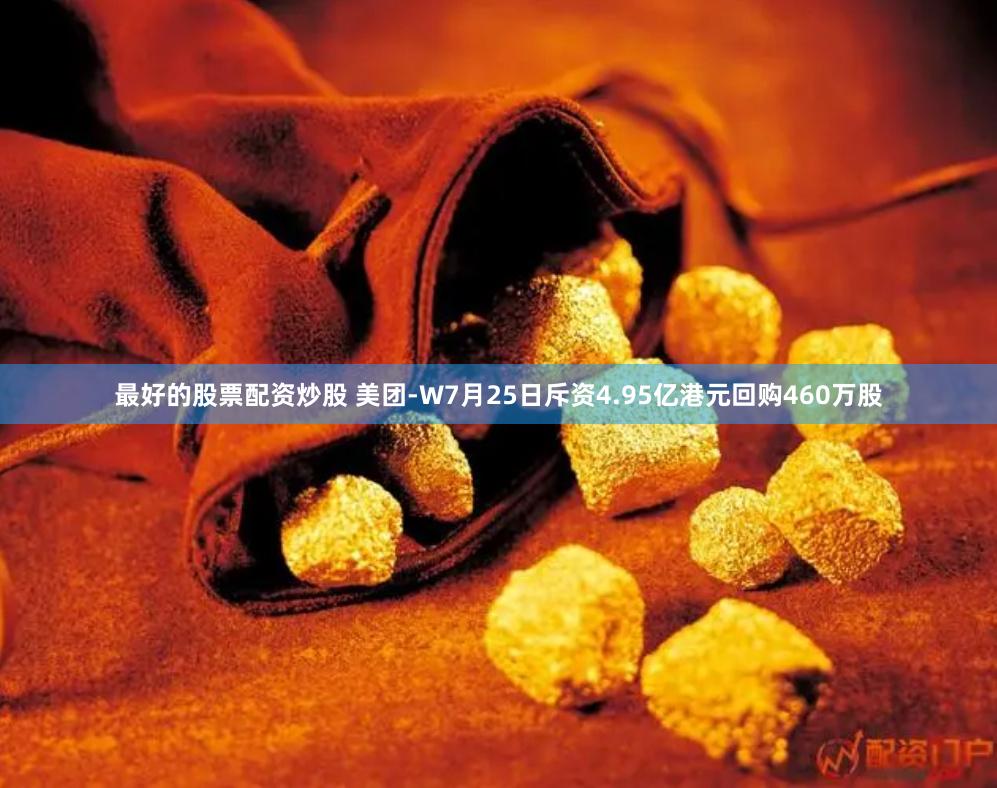 最好的股票配资炒股 美团-W7月25日斥资4.95亿港元回购460万股