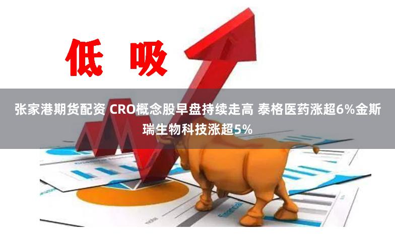 张家港期货配资 CRO概念股早盘持续走高 泰格医药涨超6%金斯瑞生物科技涨超5%