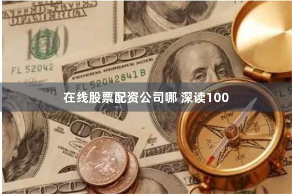 在线股票配资公司哪 深读100