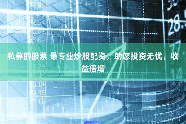 私募的股票 最专业炒股配资，助您投资无忧，收益倍增