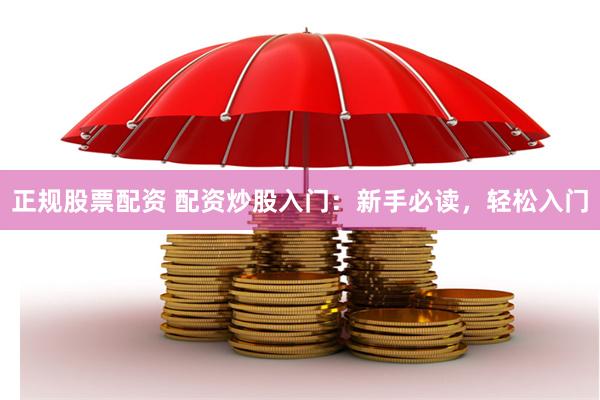 正规股票配资 配资炒股入门：新手必读，轻松入门