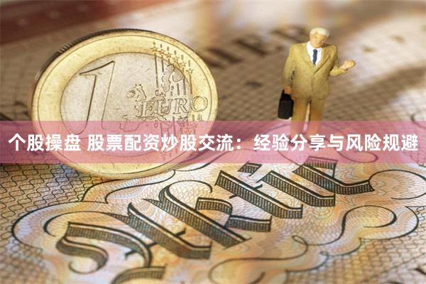 个股操盘 股票配资炒股交流：经验分享与风险规避