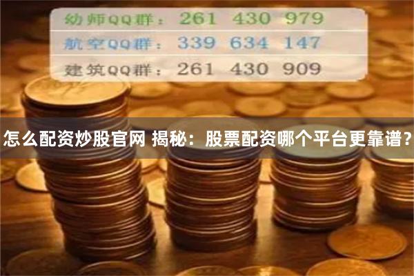 怎么配资炒股官网 揭秘：股票配资哪个平台更靠谱？