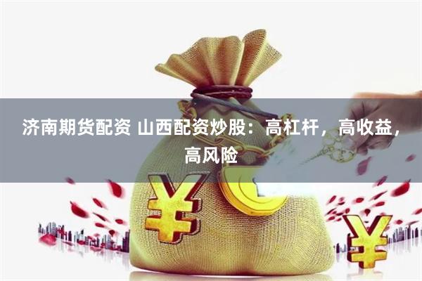 济南期货配资 山西配资炒股：高杠杆，高收益，高风险