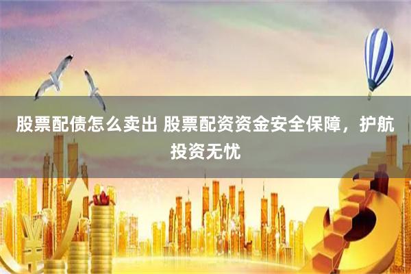 股票配债怎么卖出 股票配资资金安全保障，护航投资无忧