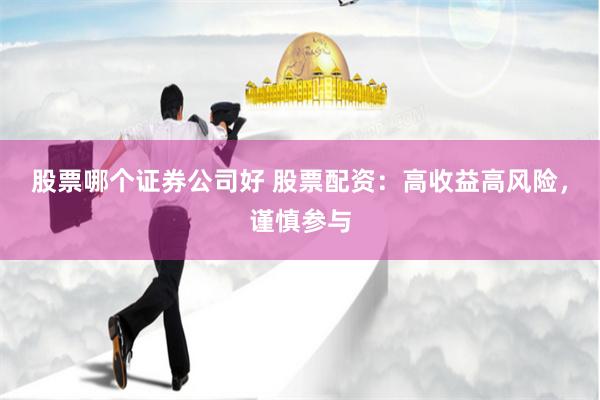 股票哪个证券公司好 股票配资：高收益高风险，谨慎参与