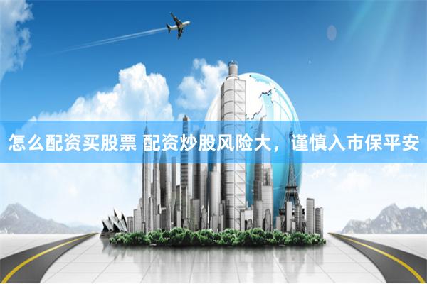 怎么配资买股票 配资炒股风险大，谨慎入市保平安