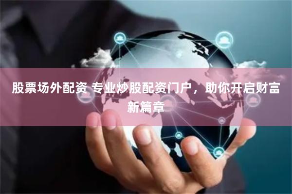 股票场外配资 专业炒股配资门户，助你开启财富新篇章