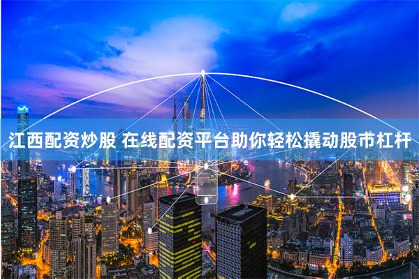 江西配资炒股 在线配资平台助你轻松撬动股市杠杆