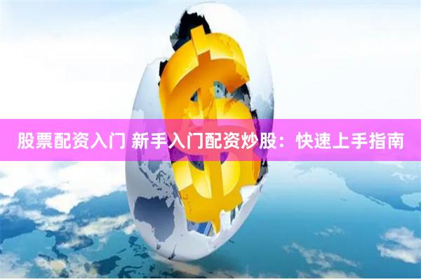 股票配资入门 新手入门配资炒股：快速上手指南