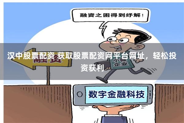 汉中股票配资 获取股票配资网平台网址，轻松投资获利