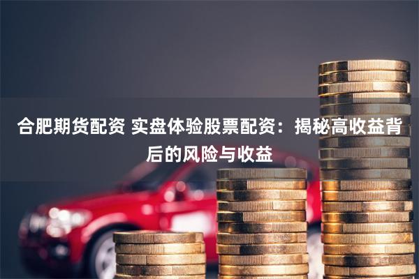 合肥期货配资 实盘体验股票配资：揭秘高收益背后的风险与收益