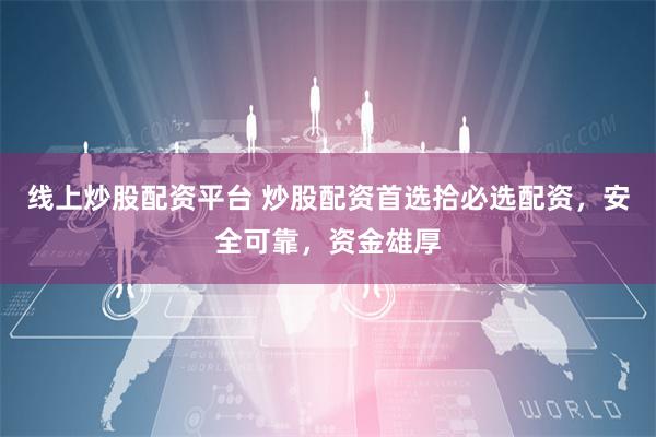 线上炒股配资平台 炒股配资首选拾必选配资，安全可靠，资金雄厚