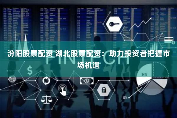 汾阳股票配资 湖北股票配资：助力投资者把握市场机遇