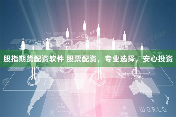 股指期货配资软件 股票配资，专业选择，安心投资