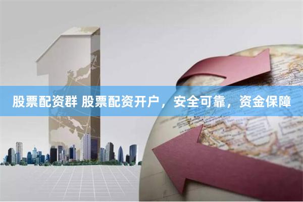 股票配资群 股票配资开户，安全可靠，资金保障
