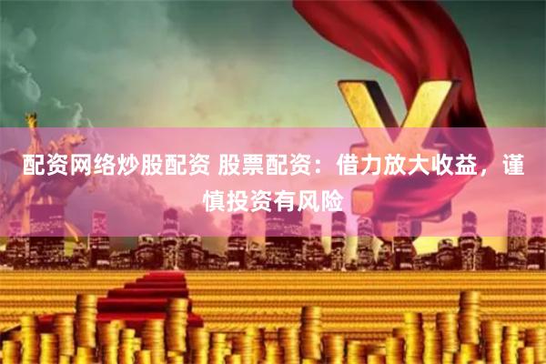 配资网络炒股配资 股票配资：借力放大收益，谨慎投资有风险
