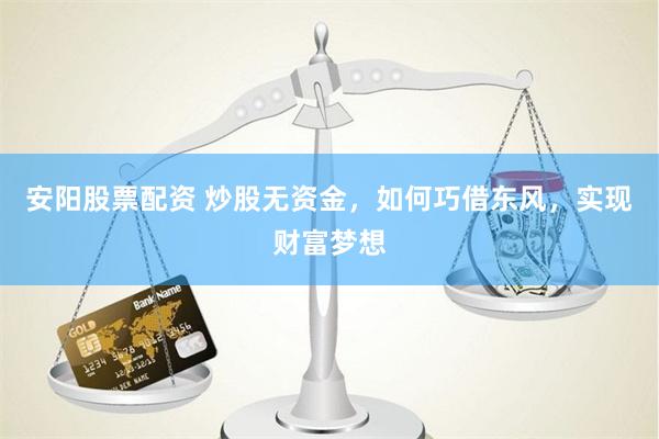 安阳股票配资 炒股无资金，如何巧借东风，实现财富梦想