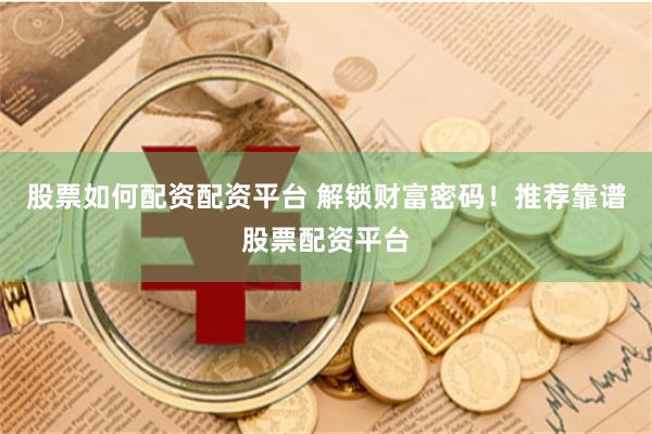 股票如何配资配资平台 解锁财富密码！推荐靠谱股票配资平台