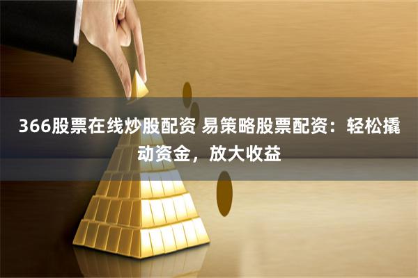366股票在线炒股配资 易策略股票配资：轻松撬动资金，放大收益