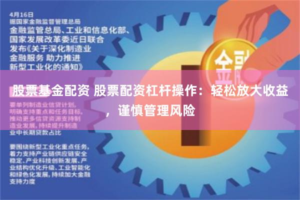 股票基金配资 股票配资杠杆操作：轻松放大收益，谨慎管理风险