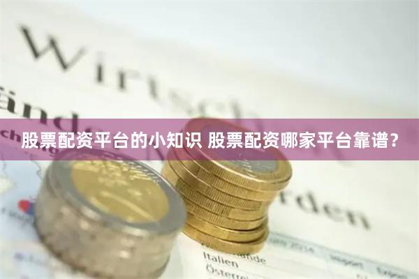 股票配资平台的小知识 股票配资哪家平台靠谱？