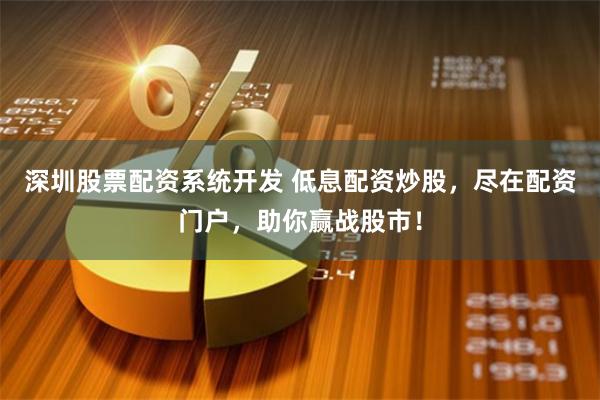 深圳股票配资系统开发 低息配资炒股，尽在配资门户，助你赢战股市！