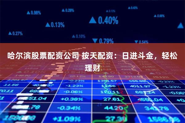 哈尔滨股票配资公司 按天配资：日进斗金，轻松理财
